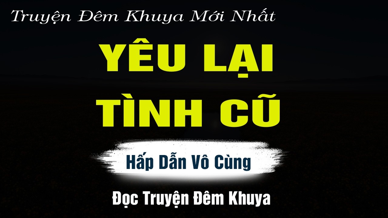 Truyện Hay Nguyễn Ngọc Ngạn - YÊU LẠI TÌNH CŨ - Đọc Truyện Đêm Khuya