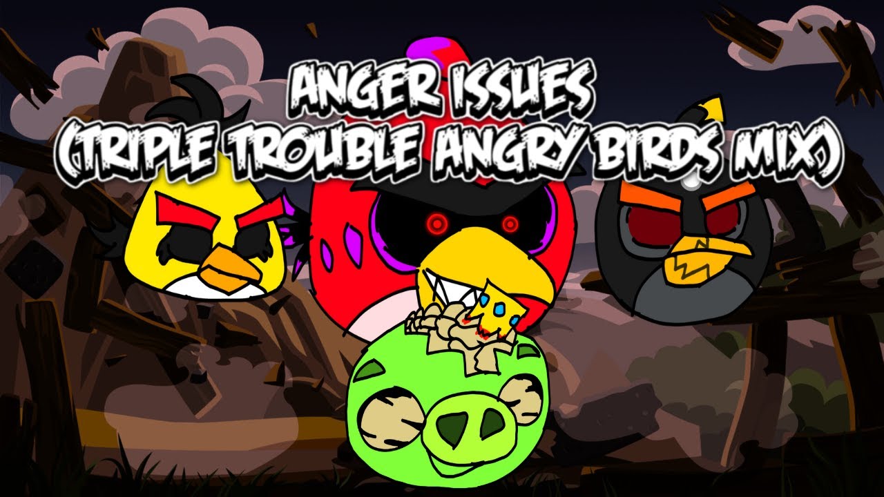 Anger Issues (triple trouble angry birds mix)