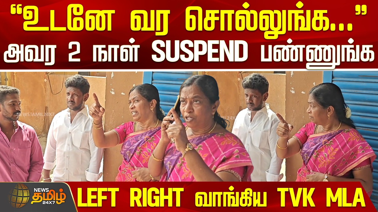 TVK MLA Inspection |உடனே வர சொல்லுங்க.. அவர 2 நாள் SUSPEND பண்ணுங்க.. LEFT RIGHT வாங்கிய TVK MLA