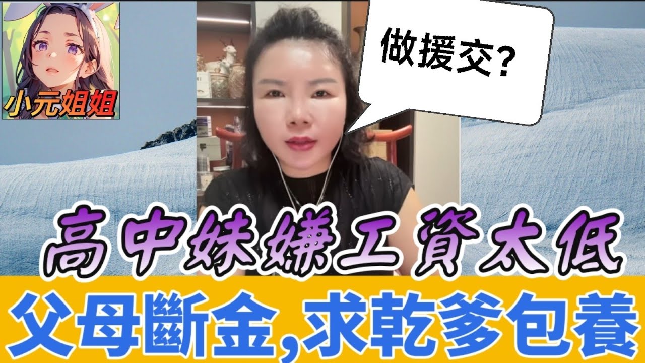 🤑 自稱『創業天才』高中妹！嫌工資太低…父母斷金援後，竟『求乾爹』包養！🤯 #小元徒弟,幸如感情 #小元姐姐 #小元情感分享 #廣東話 FISH 7 23 NI