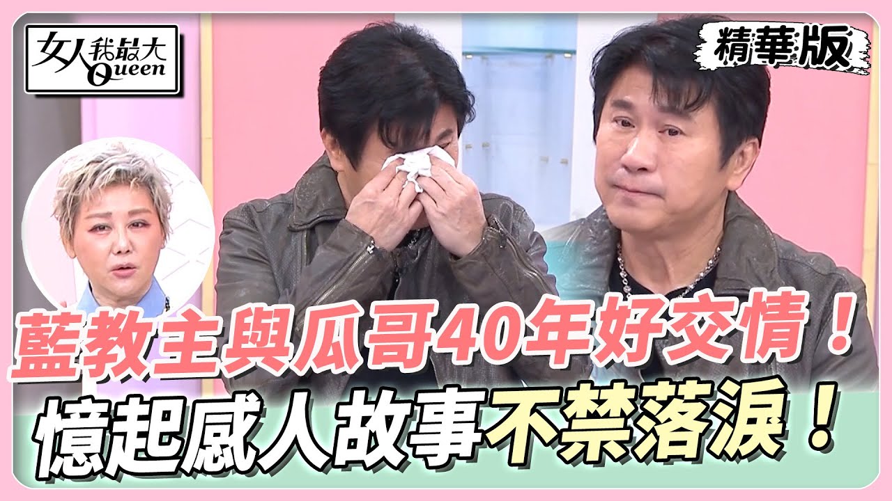 藍教主與瓜哥４０年餘載的好交情！ 瓜哥憶起錄影感人故事 不禁落淚！ 女人我最大 20240227