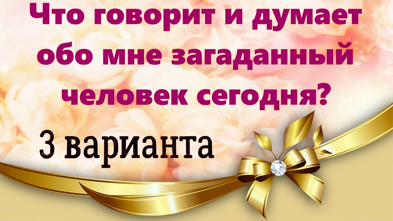 Что говорит и думает обо мне загаданный человек сегодня? 3 варианта