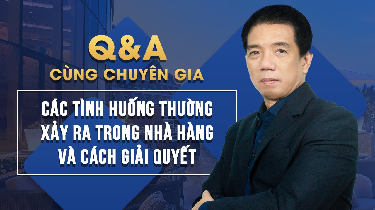 Q&A cùng chuyên gia F&B - tổng hợp tình huống xảy ra trong nhà hàng và cách giải quyết