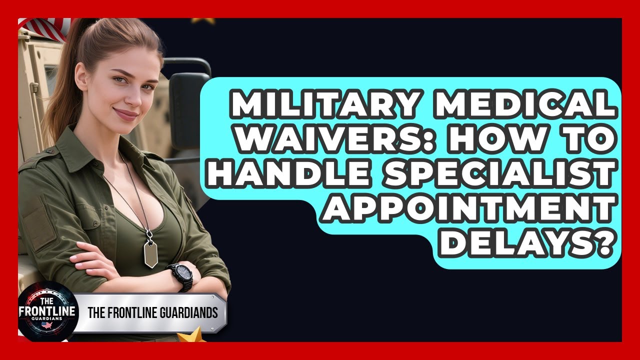 Military Medical Waivers: How To Handle Specialist Appointment Delays? - The Frontline Guardians