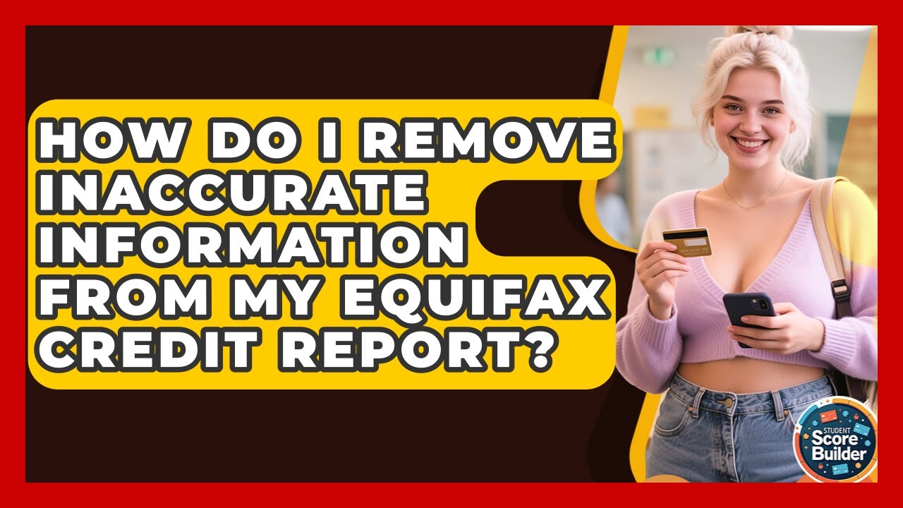 How Do I Remove Inaccurate Information From My Equifax Credit Report? - Student Score Builder