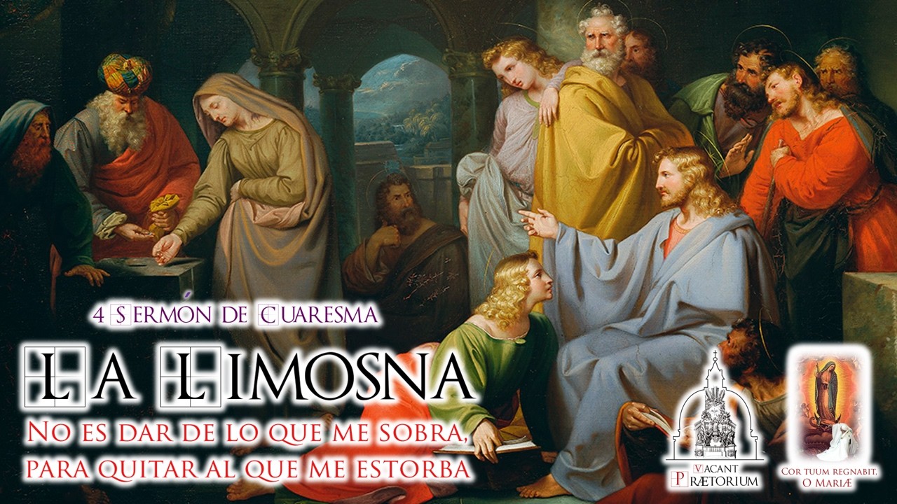 CUARTO SERMÓN DE CUARESMA - LA LIMOSNA NO ES DAR DE LO QUE ME SOBRA, PARA QUITAR AL QUE ME ESTORBA