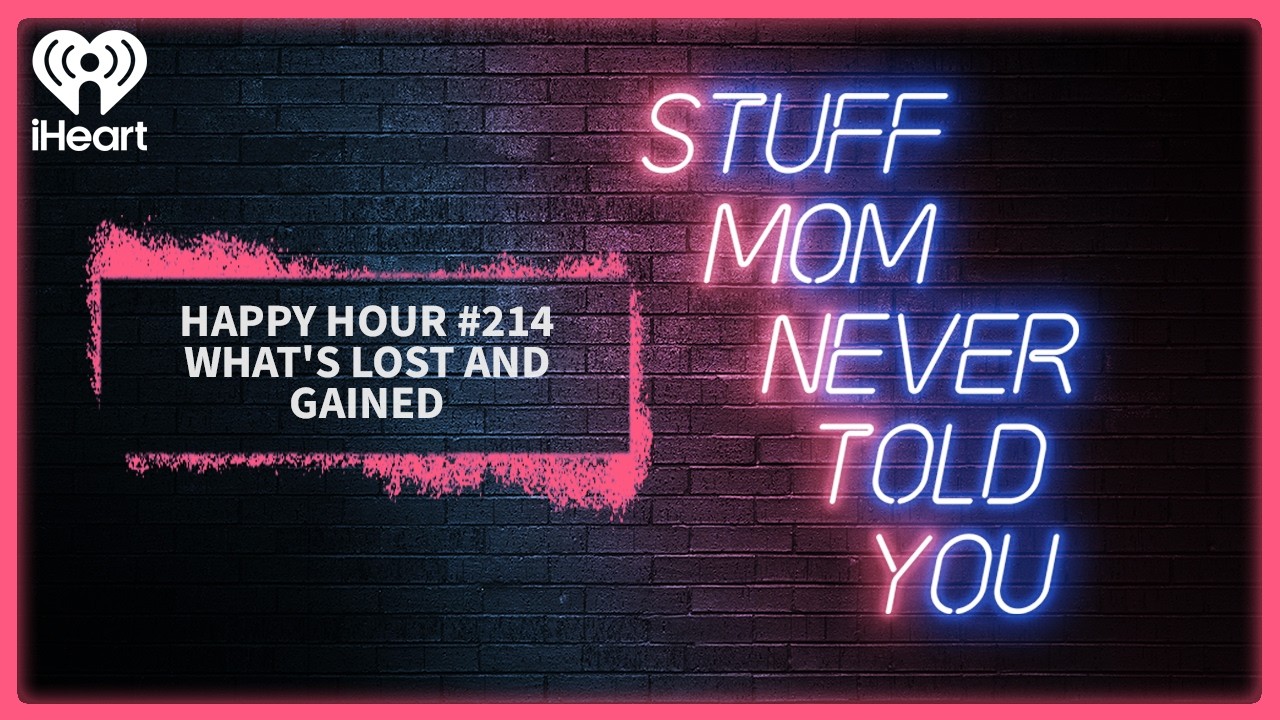 Happy Hour #214: What's Lost and Gained | STUFF MOM NEVER TOLD YOU