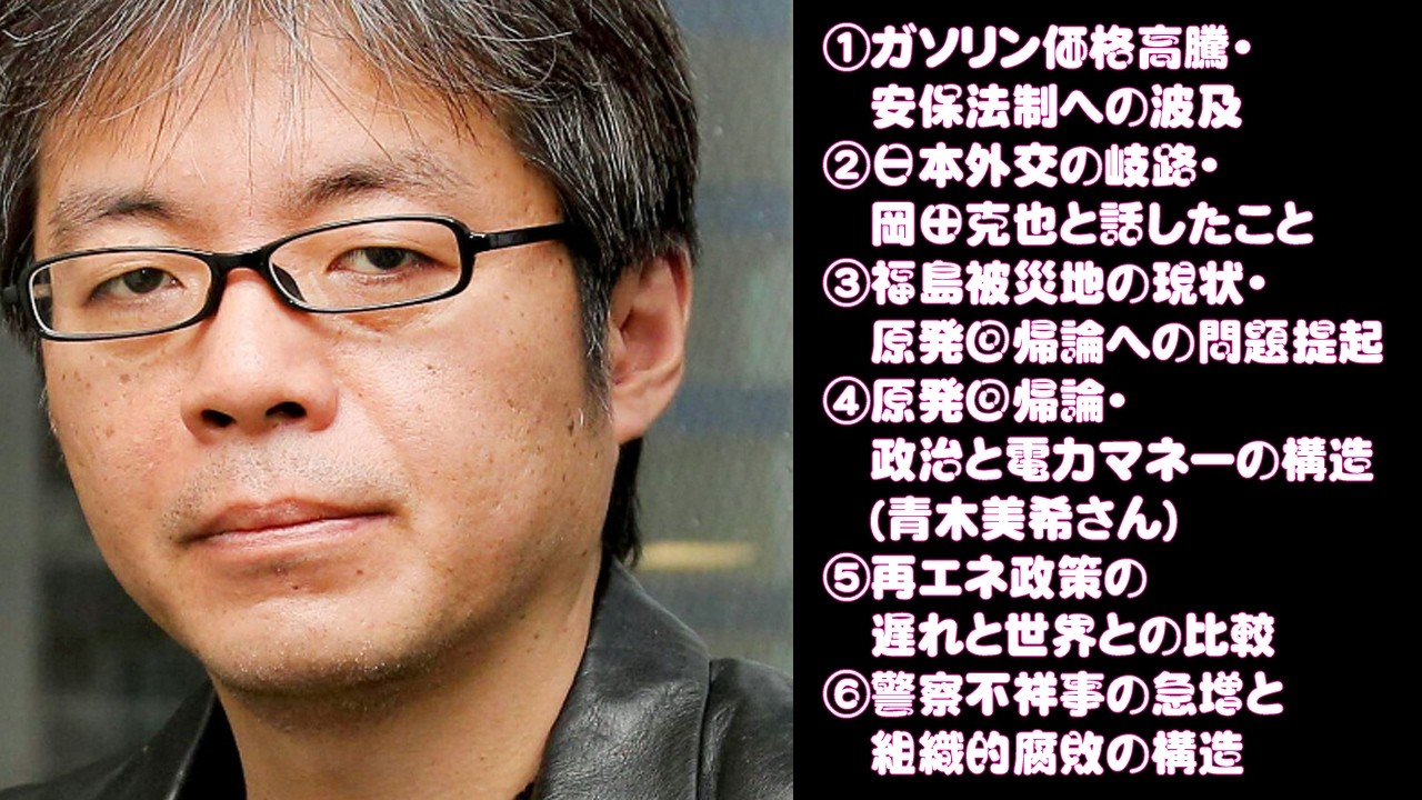 【今週の青木理さん】①安保法制②日本外交の岐路・岡田克也③福島被災地の現状④原発回帰論・政治と電力マネーの構造(青木美希さん)⑤再エネ政策の遅れ⑥警察不祥事の急増と組織的腐敗の構造