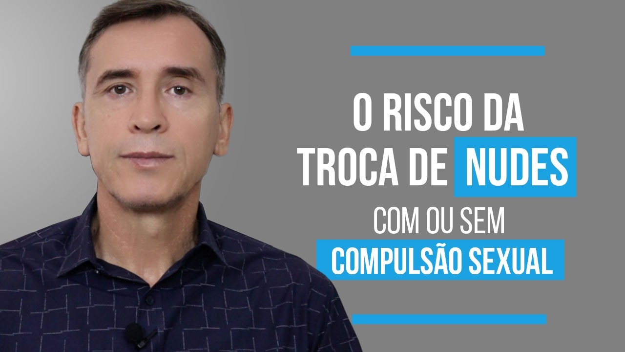 OS RISCOS DA TROCA DE NUDES, COM OU SEM COMPULSÃO SEXUAL.