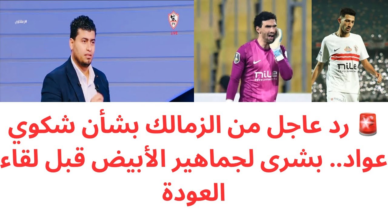 رد ناري من الزمالك على شكوى عواد.. مفاجآت سارة لجماهير الزمالك قبل موقعة العودة أمام  أوتوهو 