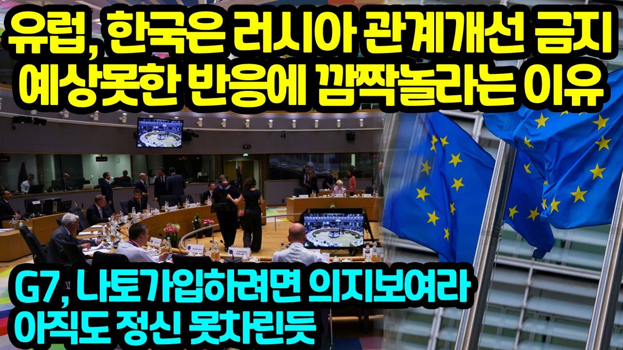 유럽, 한국은 러시아와 관계개선 금지 예상못한 반응에 깜짝놀라는 이유 G7, 나토가입하려면 의지보여라아직도 정신 못차린듯