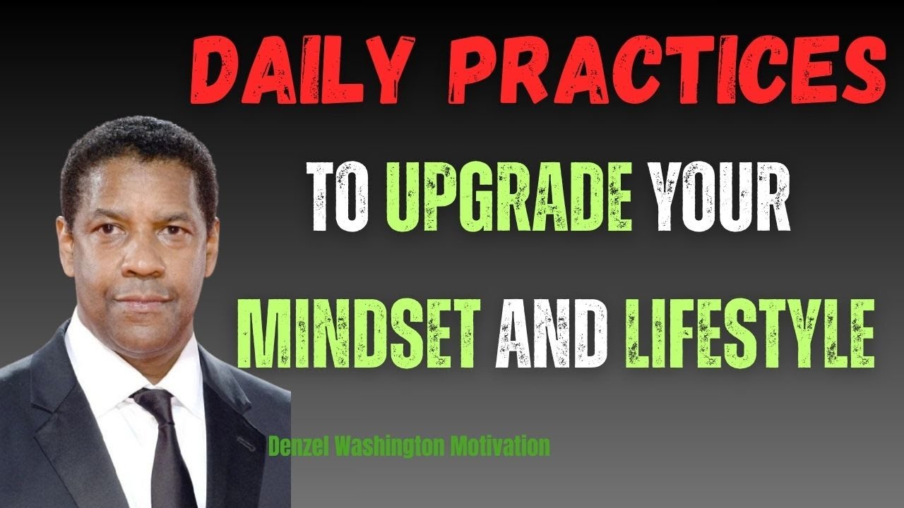 Daily Practices to Upgrade Your Mindset and Lifestyle | Motivational Speech Inspired by Denzel W.