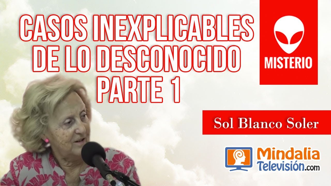 Casos inexplicables de lo desconocido, por Sol Blanco Soler PARTE 1