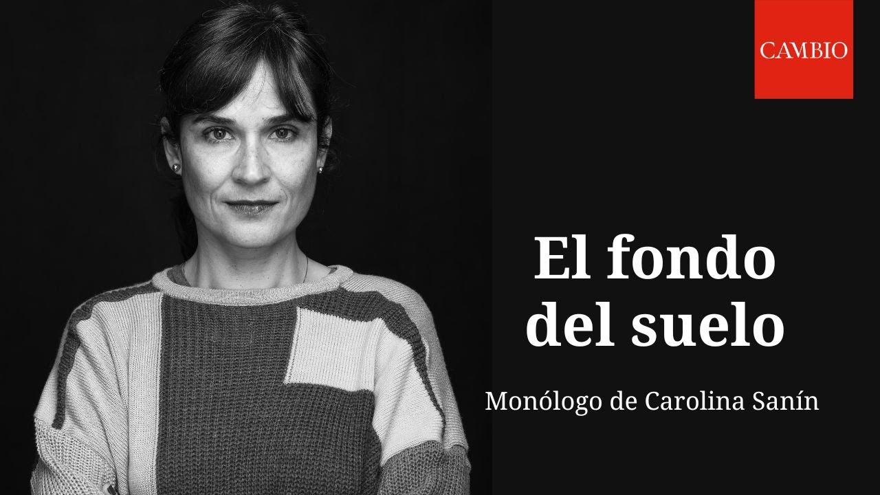 El fondo del suelo, monólogo por Carolina Sanín | CAMBIO