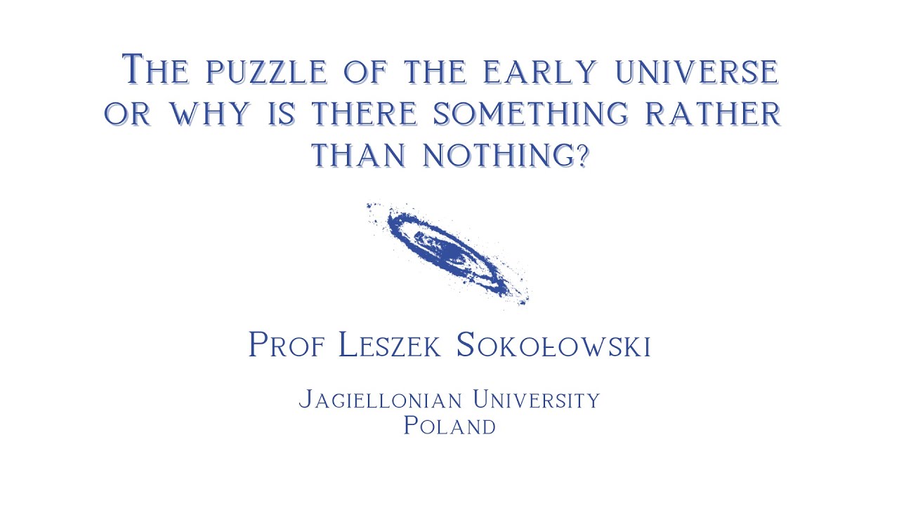 The puzzle of the early universe or why is there something rather than nothing? - Prof L. Sokołowski