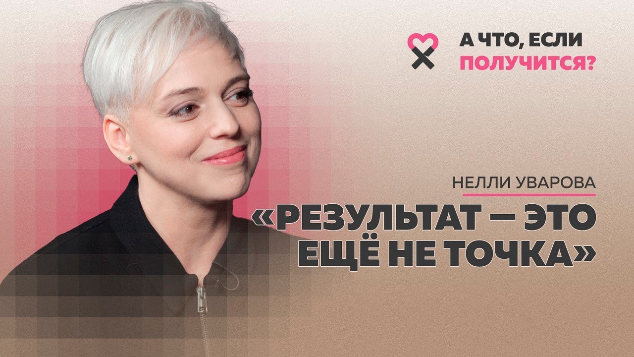 Нелли Уварова: «Процесс – это больше, чем результат». Как получать удовольствие от того, что делаешь
