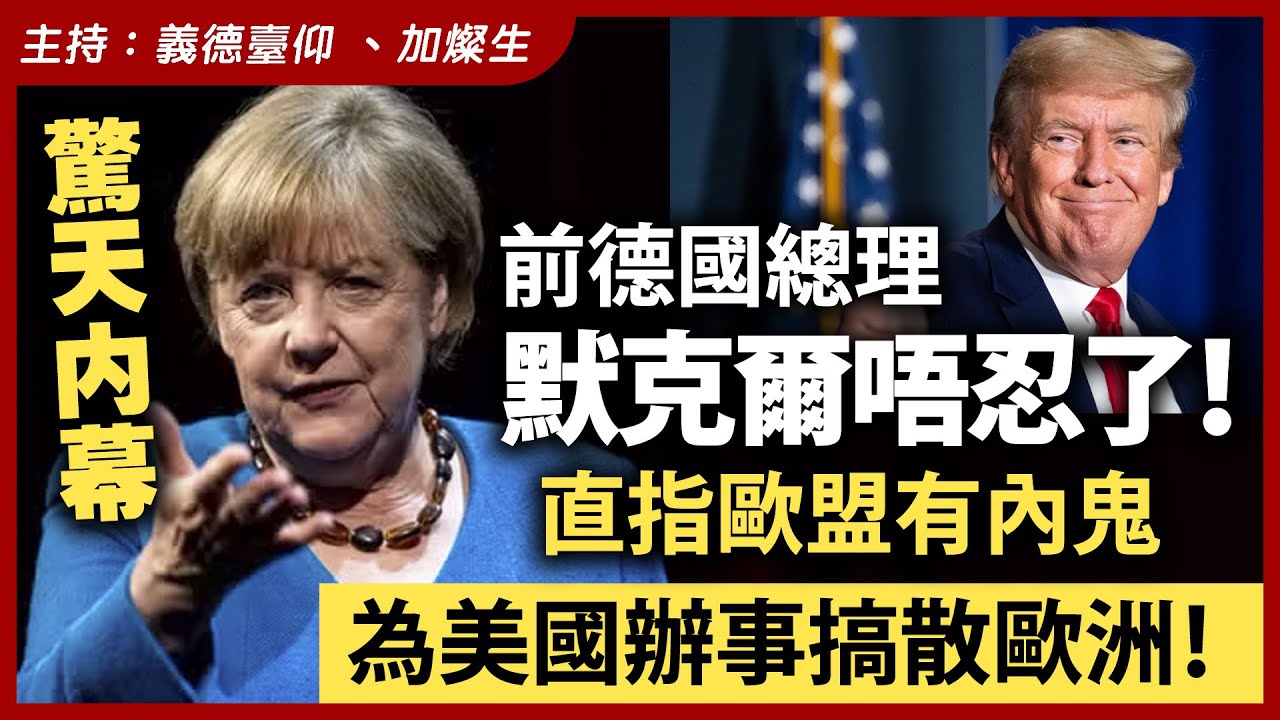 【驚天內幕】前德國總理默克爾唔忍了！直指歐盟有內鬼，為美國辦事搞散歐洲！