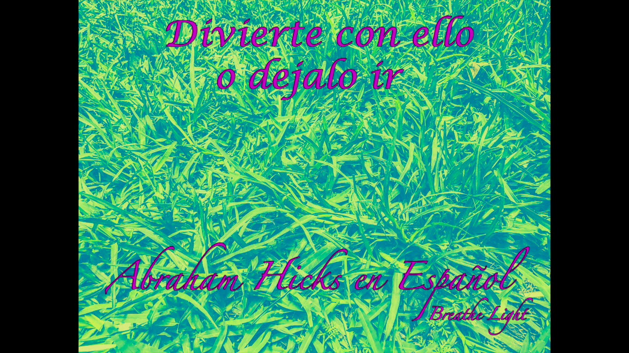 Diviértete con ello o déjalo ir  - Abraham Hicks en Español