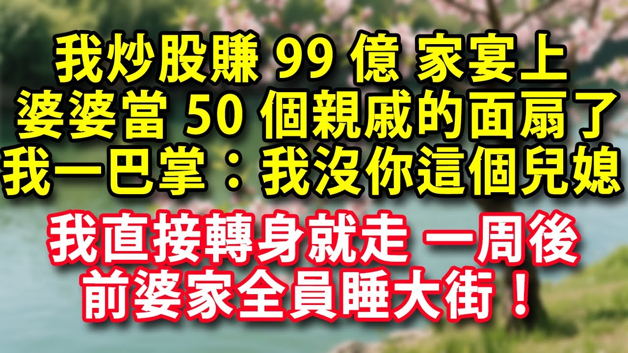 我炒股賺99億 家宴上 婆婆當著50個親戚的面扇了我一巴掌：我沒有你這個兒媳 我直接轉身就走 一周後 前婆家全員睡大街！#人生感悟 #健康 #情感故事 #婚姻經營 #老年生活 #家庭 #故事