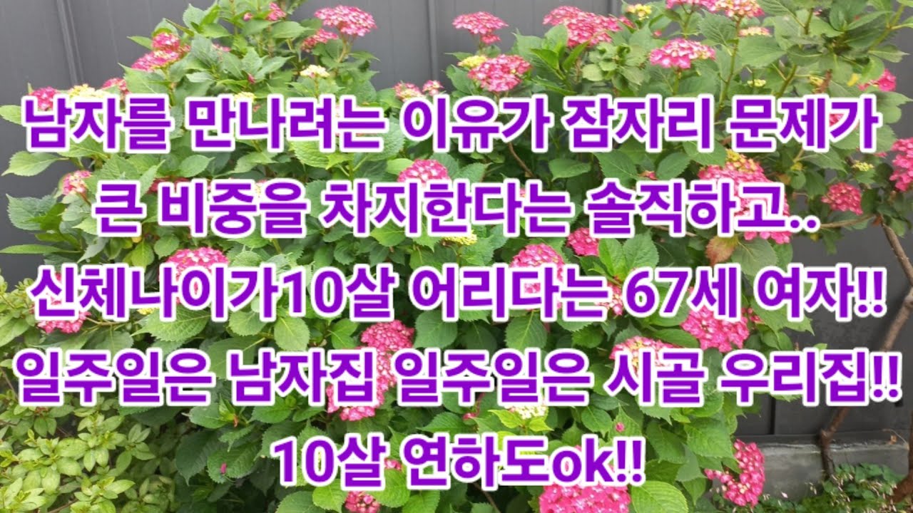남자를 만나려는 이유가 잠자리 문제가 큰 비중을 차지한다는 솔직하고..신체나이가10살 어리다는 67세 여자!!일주일은 남자집 일주일은 시골 우리집!!10살 연하도ok!!