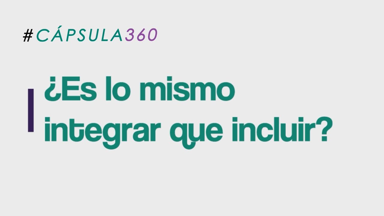 #CÁPSULA360 N° 4 ¿Es lo mismo integrar que incluir?