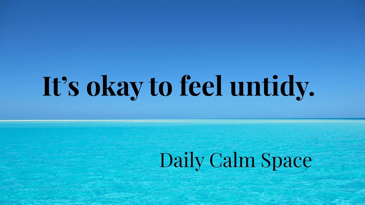 daily calm space | allowing yourself to feel untidy