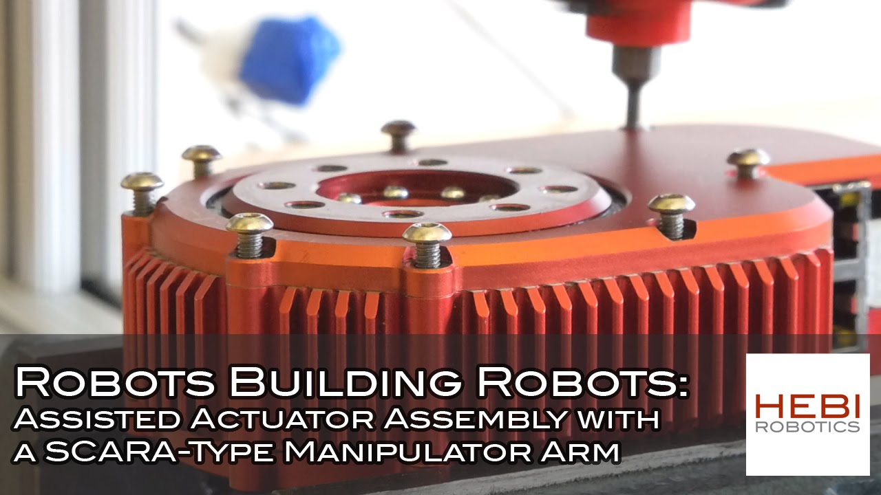 Robots Building Robots: Assisted Actuator Assembly with a SCARA-Type Manipulator Arm - HEBI Robotics