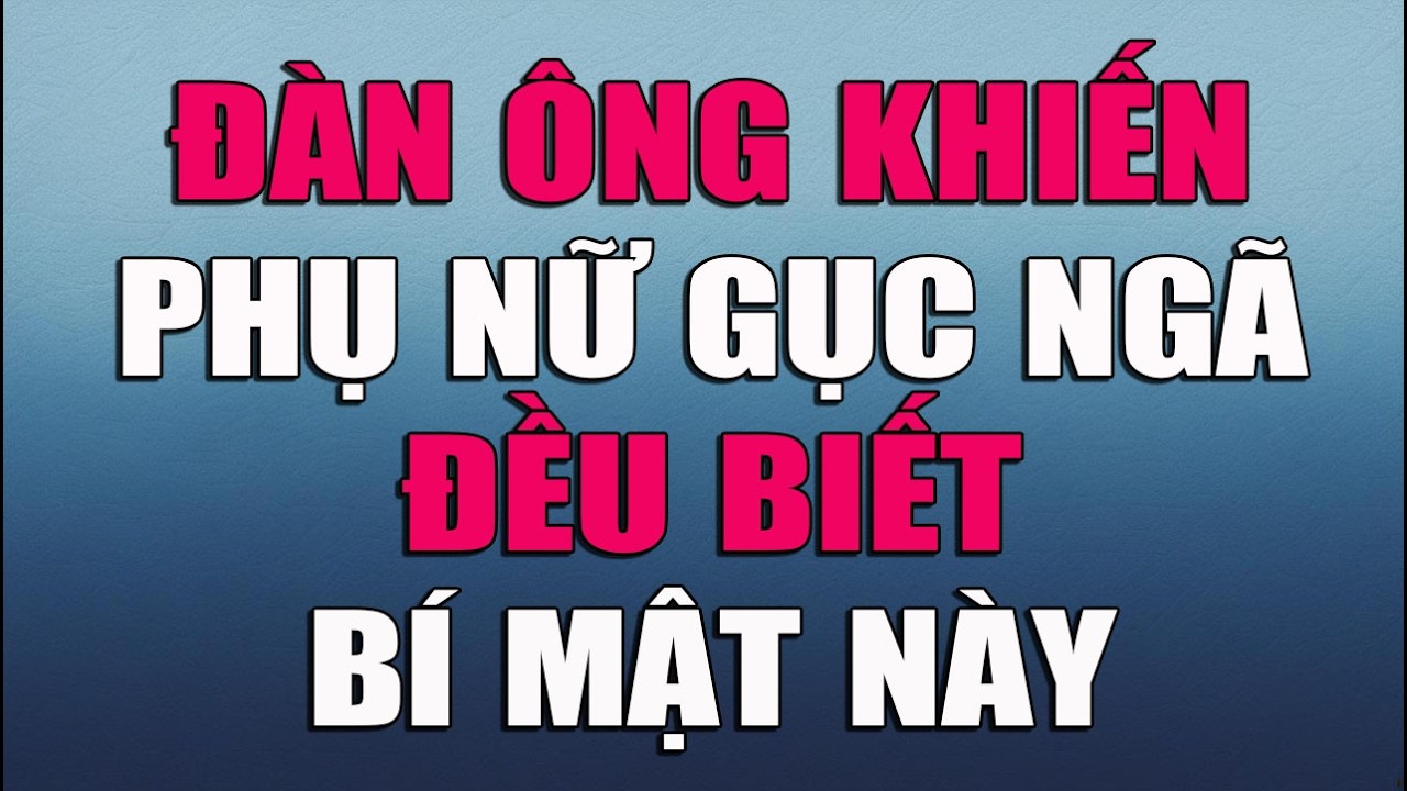 ĐÀN ÔNG KHIẾN PHỤ NỮ GỤC NGÃ ĐỀU BIẾT BÍ MẬT NÀY