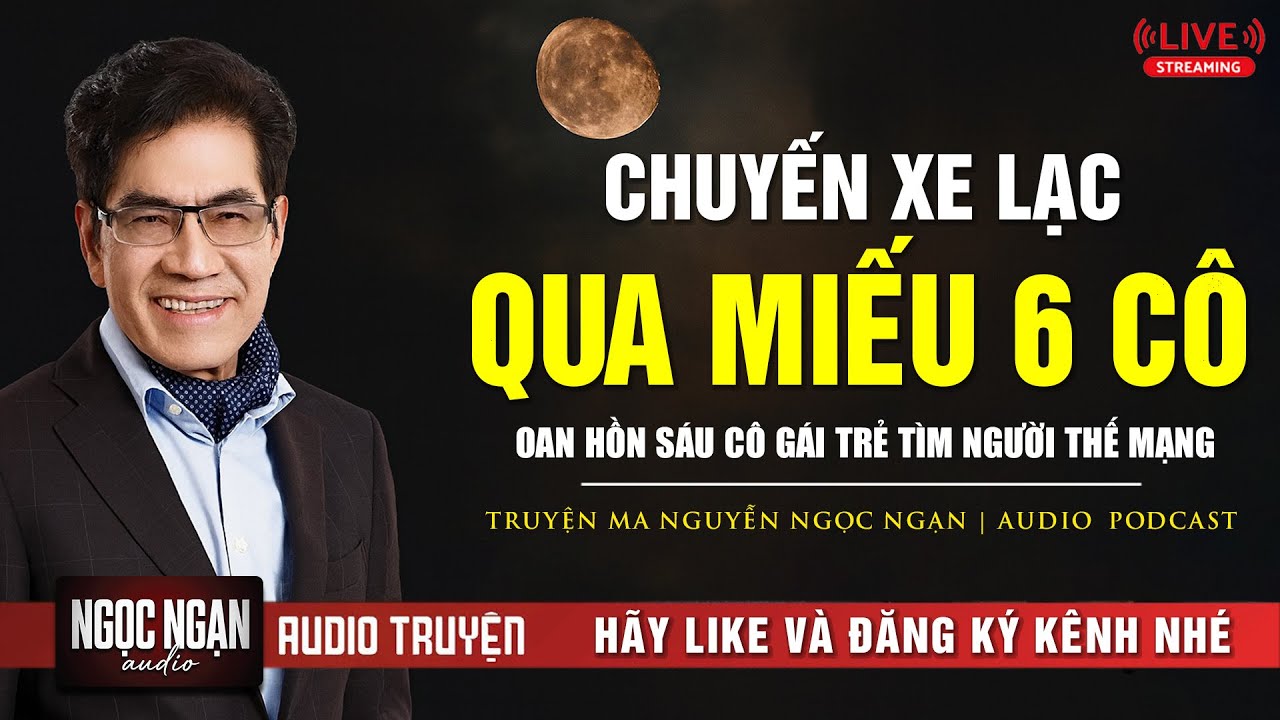 CHUYẾN XE LẠC QUA MIẾU 6 CÔ : OAN HỒN SÁU CÔ GÁI TRẺ TÌM NGƯỜI THẾ MẠNG | Nguyễn Ngọc Ngạn