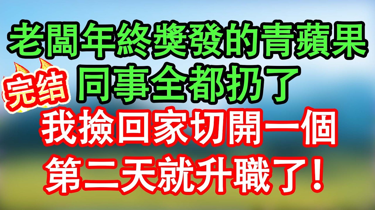 【完結】老闆年終獎發的蘋果，同事全都扔了，我撿回家切開一個，第二天就升職了！#情感故事#家庭故事 #晴天故事集 #深夜故事 #故事分享
