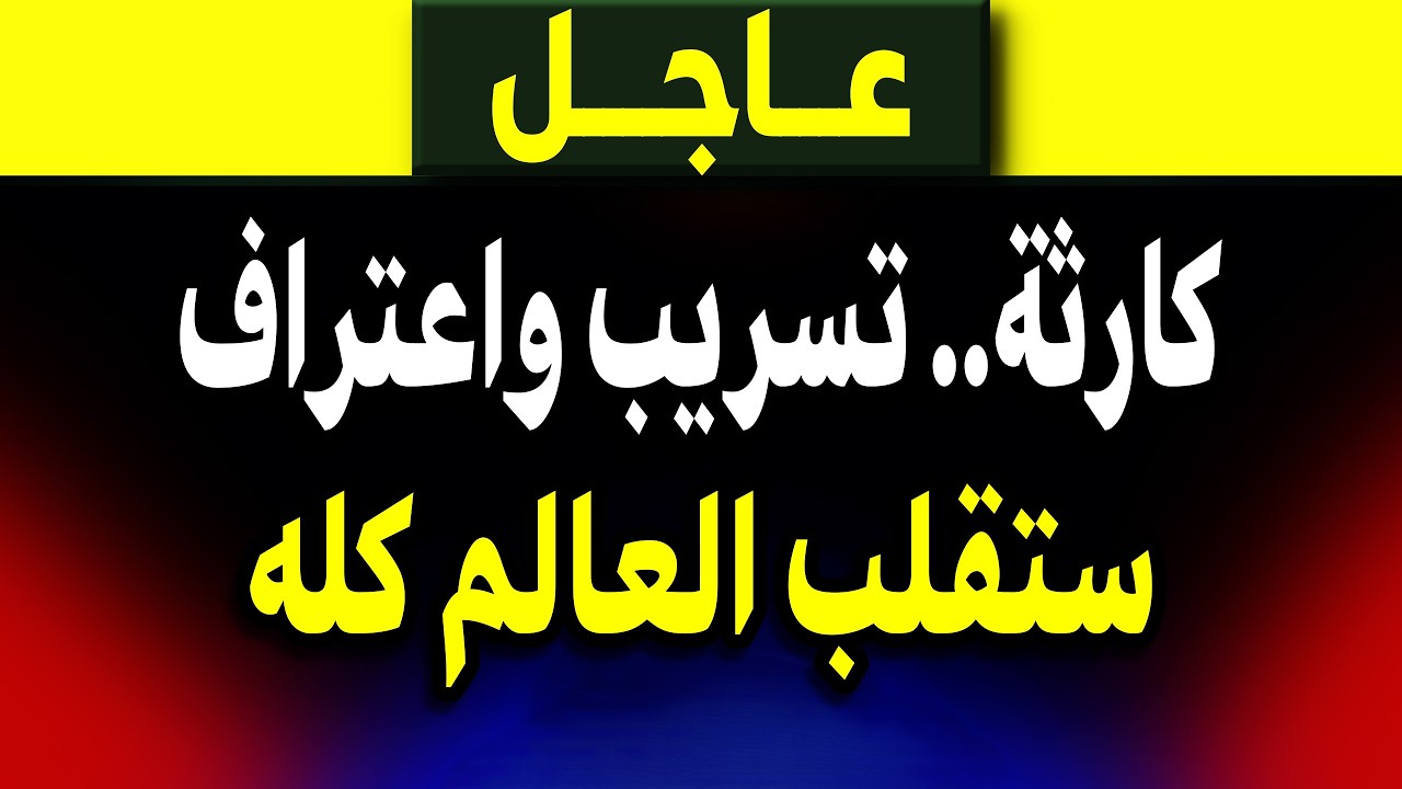 عاجل: كارثة.. تسريب و اعتراف | سيقلب العالم كله! مباشر