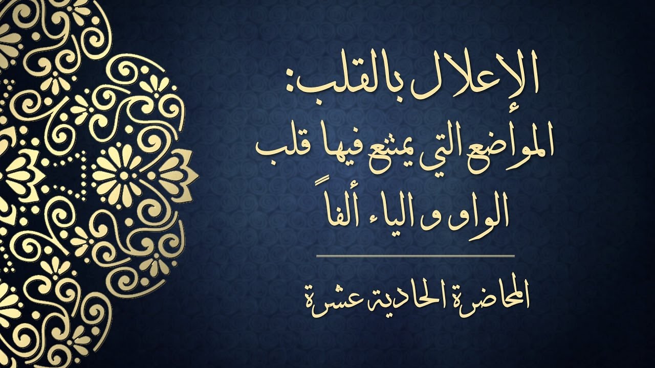 المحاضرة الحادية عشرة - الإعلال بالقلب: المواضع التي يمتنع فيها قلب الواو والياء ألفاً