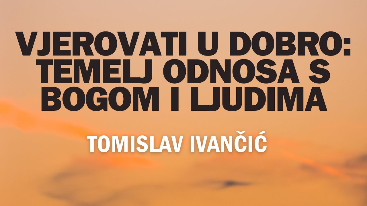 Tomislav Ivančić - Vjerovati u dobro: Temelj odnosa s Bogom i ljudima