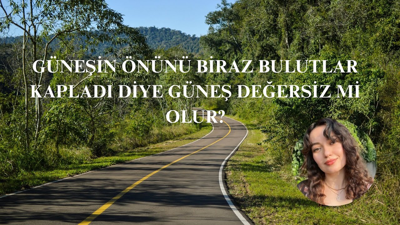 GÜNEŞİN ÖNÜNÜ BİRAZ BULUTLAR KAPLADI DİYE GÜNEŞ DEĞERSİZ Mİ OLUR?