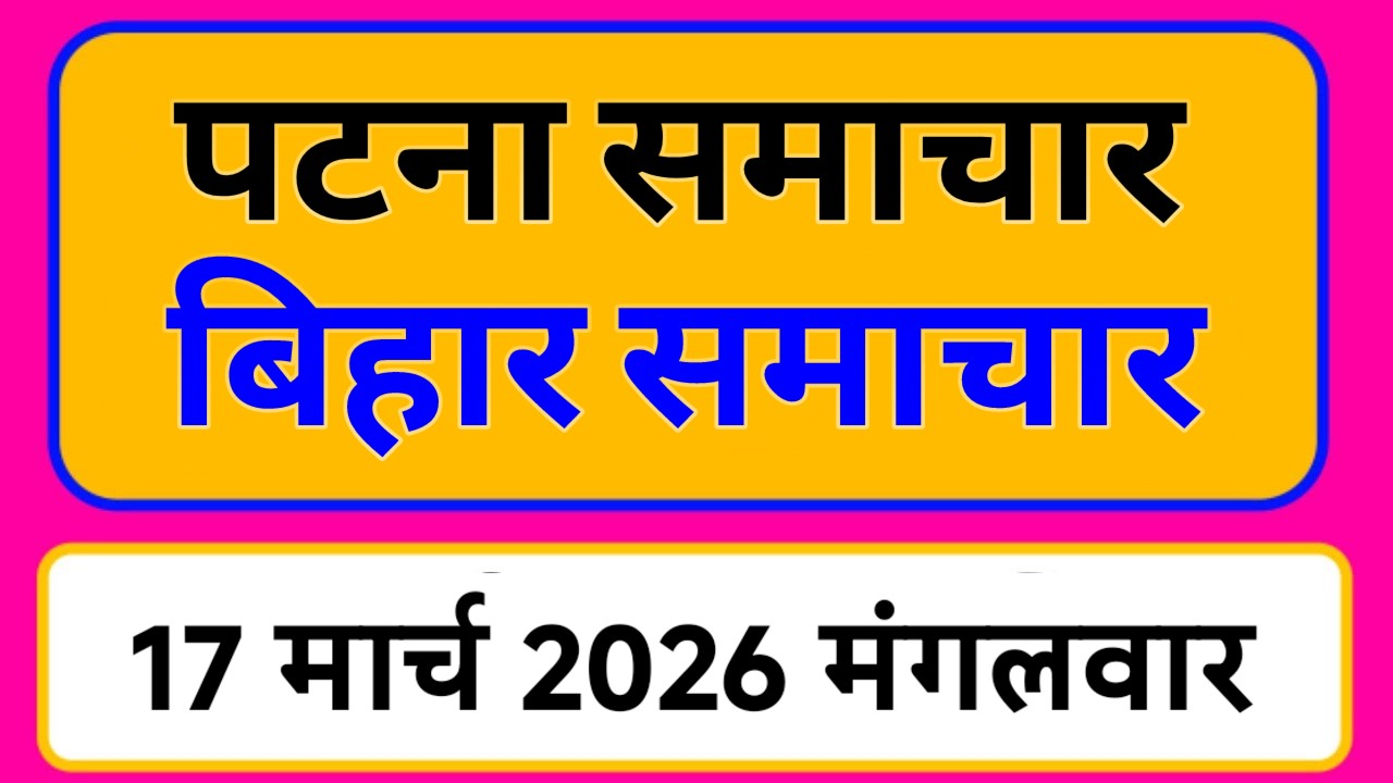 Bihar samachar प्रादेशिक समाचार | पटना समाचार | bihar News, Pradeshik samachar /17 मार्च 2026
