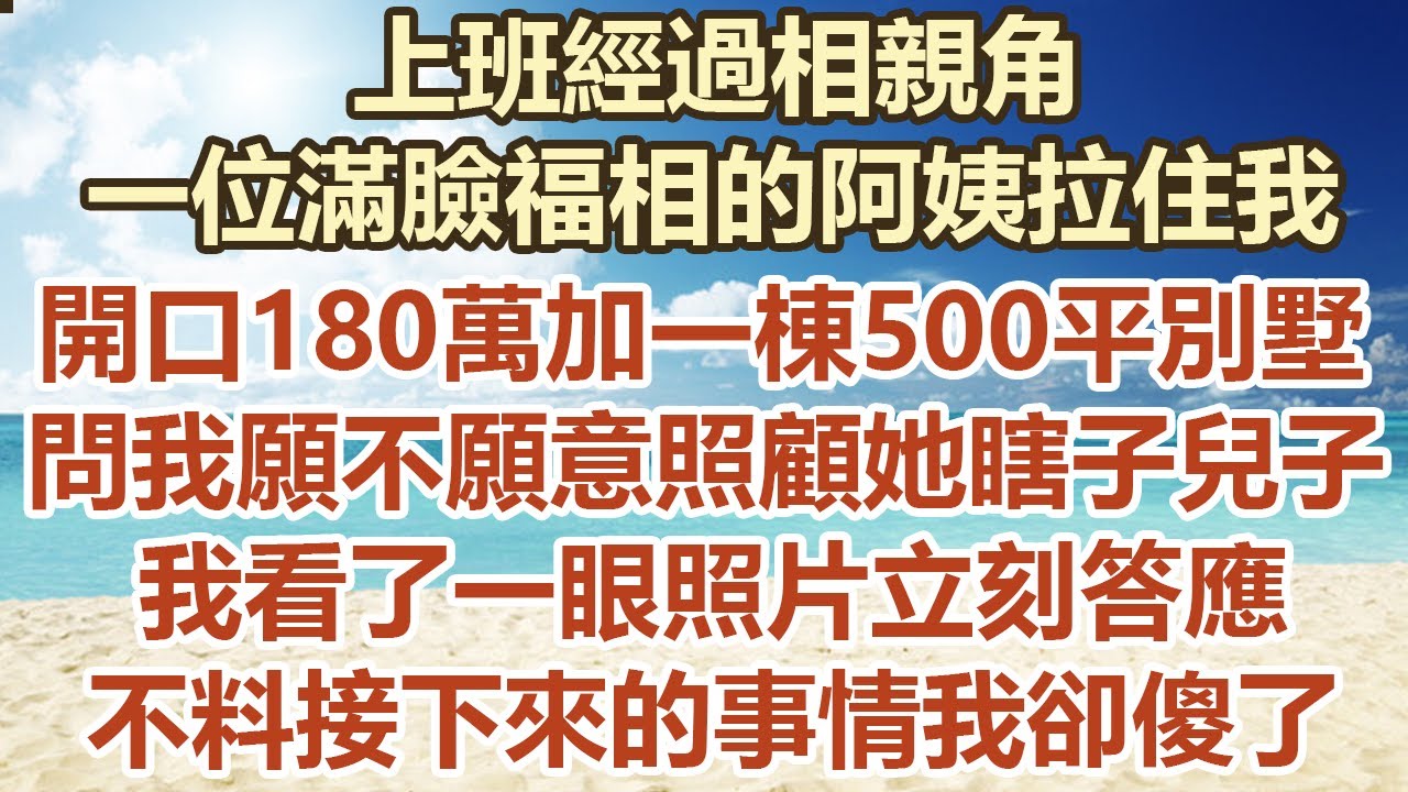 上班經過相親角，一位滿臉福相的阿姨拉住我，開口180萬加一棟500平別墅，問我願不願意照顧她瞎子兒子，我看了一眼照片立刻答應，不料接下來的事情我 卻傻了#幸福敲門 #為人處世 #生活經驗 #情感故事