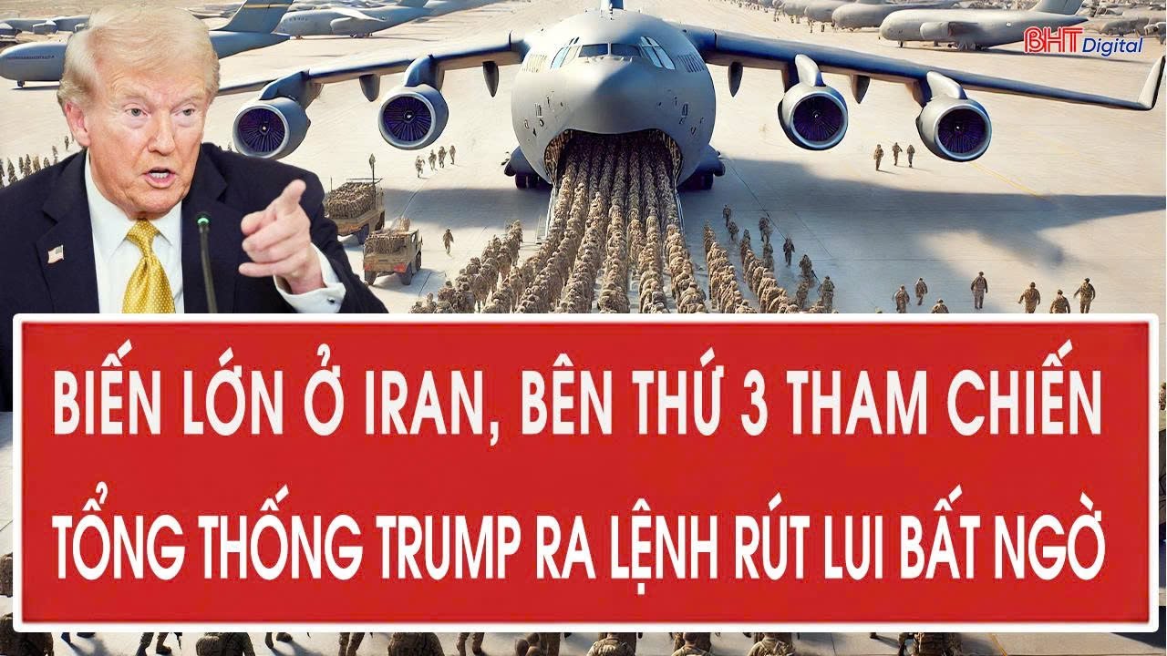 Biến lớn ở Iran, bên thứ 3 tham chiến; Tổng thống Trump ra lệnh rút lui bất ngờ