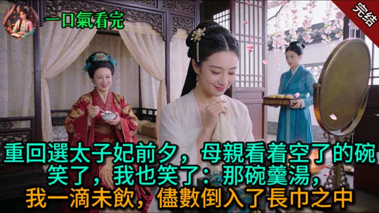 重回選太子妃前夕，母親看着空了的碗笑了，我也笑了：那碗羹湯，我一滴未飲，儘數倒入了長巾之中.
