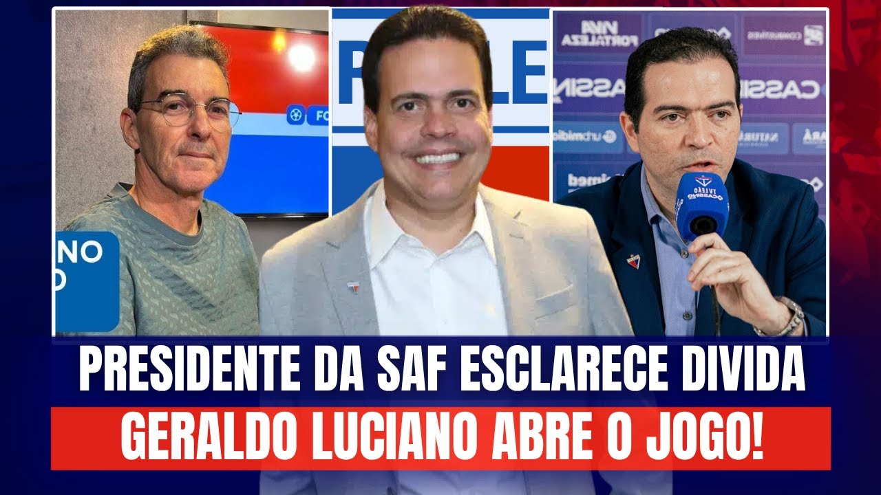 🚨 PRESIDENTE DA SAF ESCLARECE DIVIDA DO FORTALEZA! GERALDO LUCIANO ABRE O JOGO! DETALHES INTERNOS!
