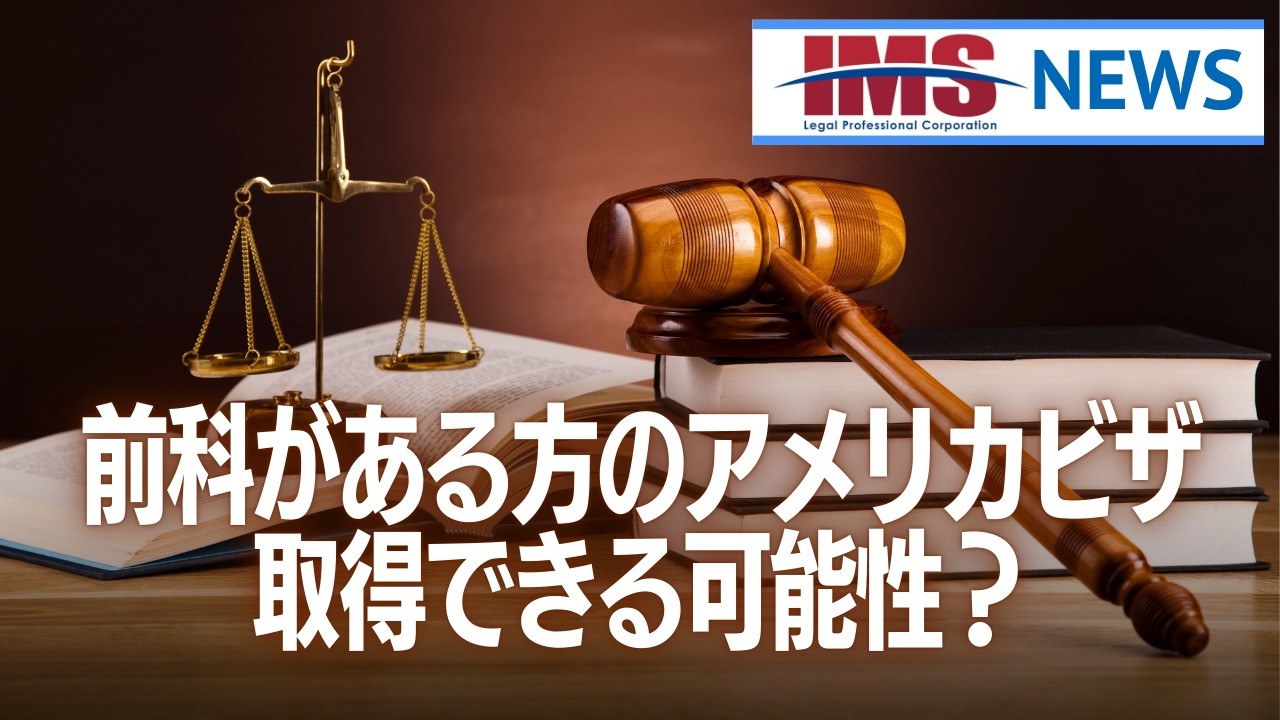 【IMS News】前科がある方のアメリカビザ取得できる可能性？ | 行政書士法人IMS
