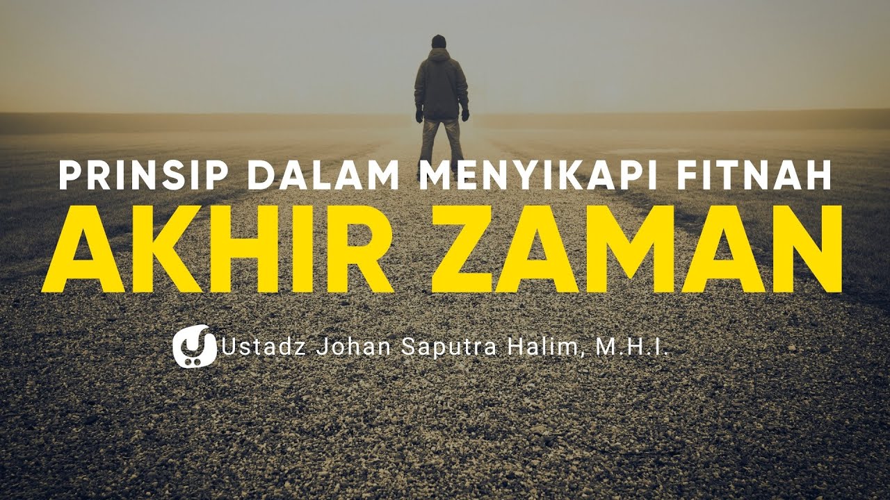 Prinsip dalam Menyikapi Fitnah Akhir Zaman - Ustadz Johan Saputra Halim, M.H.I.