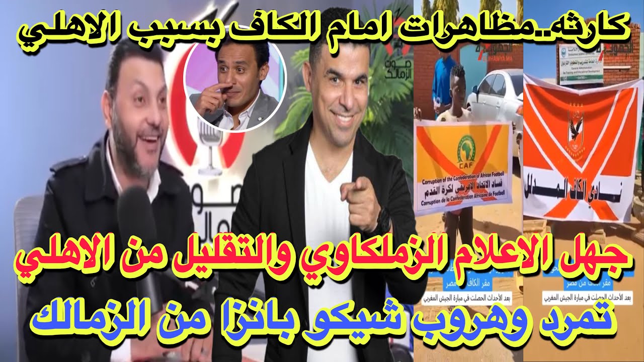 عاجل وحصري..مظاهرات امام مقر الكاف بسبب الاهلي/جهل الاعلام الزملكاوي/تمرد وهروب في الزمالك؟!