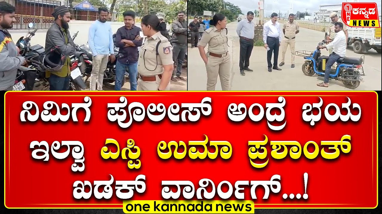 ನಿಮಿಗೆ ಪೊಲೀಸ್ ಅಂದ್ರೆ ಭಯ ಇಲ್ವಾ ಎಸ್ಪಿ ಉಮಾ ಪ್ರಶಾಂತ್ ಖಡಕ್ ವಾರ್ನಿಂಗ್...!