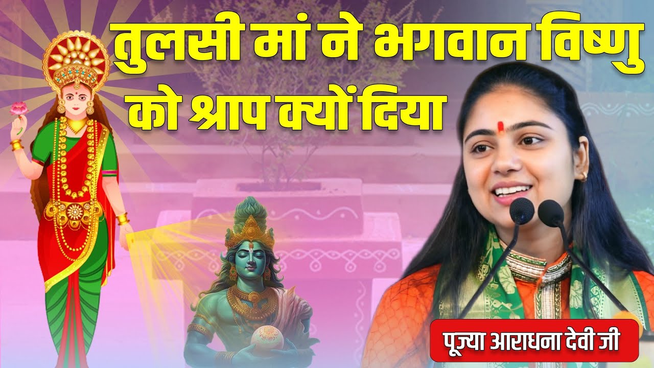 तुलसी मां ने भगवान विष्णु को श्राप क्यों दिया ? पूज्या आराधना देवी जी ||