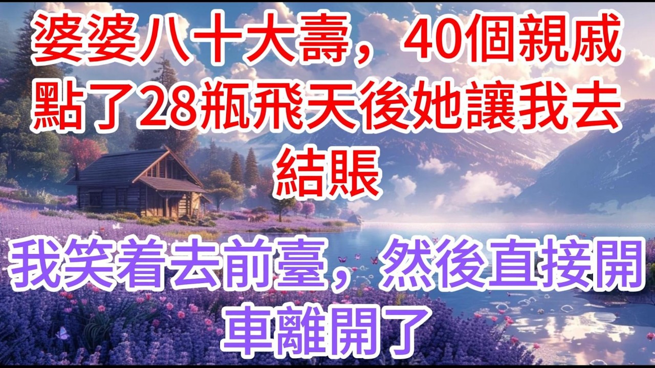 【完结】婆婆八十大壽，40個親戚點了28瓶飛天後她讓我去結賬，我笑着去前臺，然後直接開車離開了#故事分享 #故事頻道