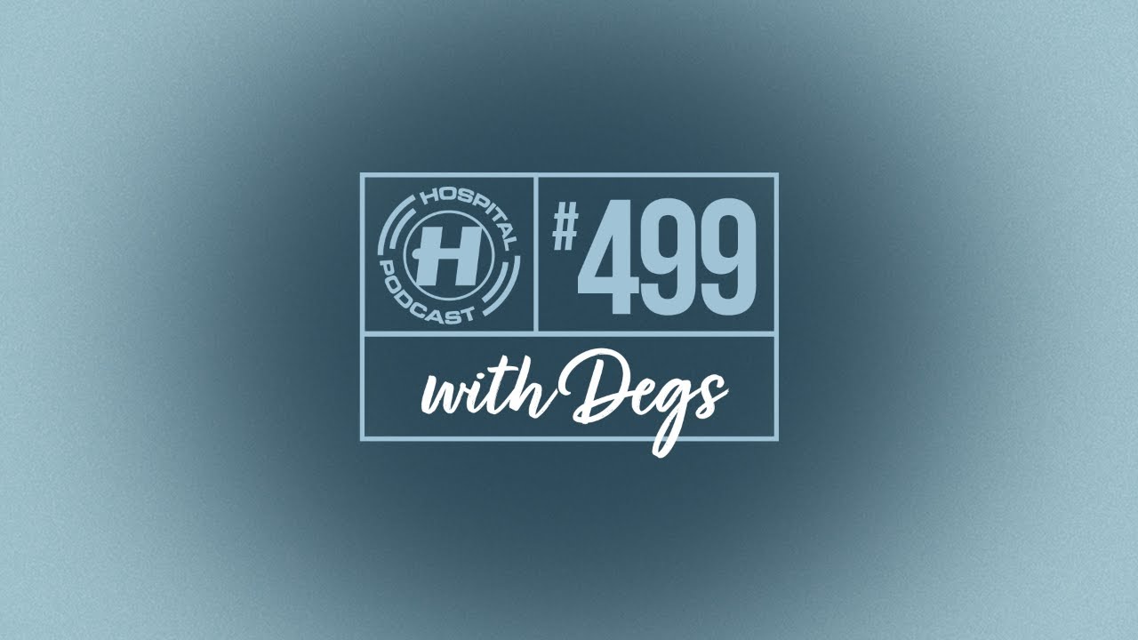 Hospital Podcast with Degs #499