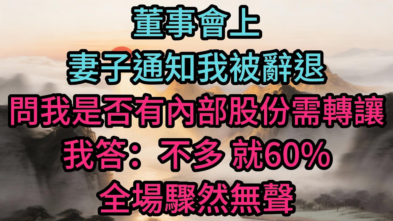董事會上妻子通知我被辭退，問我是否有內部股份需轉讓，我答：“不多，就60%。”全場驟然無聲