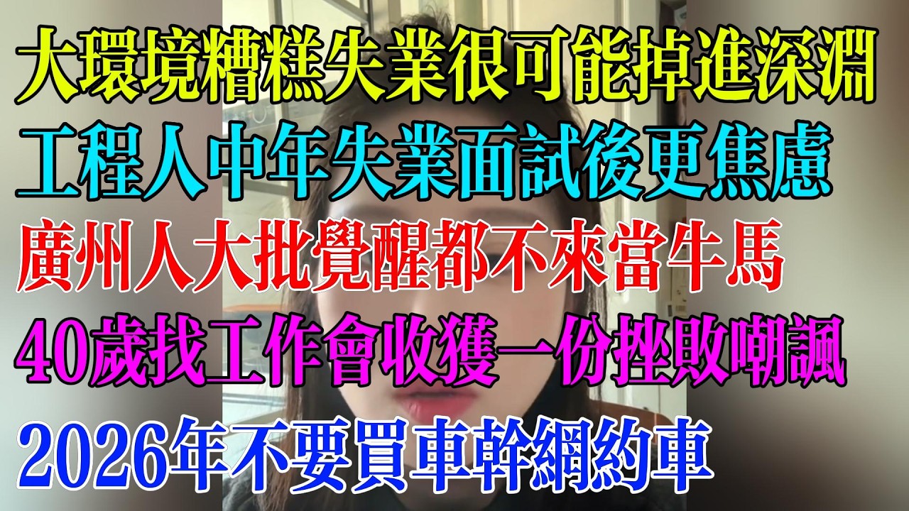 大环境糟糕失业很可能掉进深渊；工程人中年失业面试后更焦虑；广州人大批觉醒都不来当牛马；40岁找工作会收获一份挫败嘲讽；2026年不要买车干网约车#民生 #中国经济 #失业