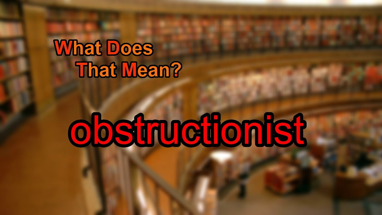 What does obstructionist mean?