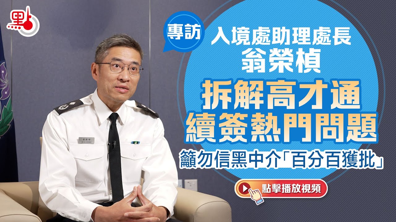 專訪｜入境處助理處長翁榮楨拆解高才通續簽熱門問題　籲勿信黑中介「百分百獲批」